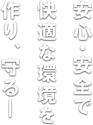 安心・安全で快適な環境を
作り・守る